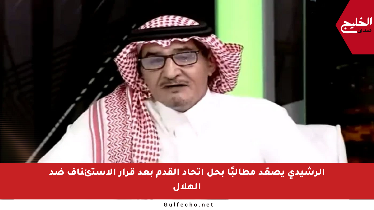 الرشيدي يصعّد مطالبًا بحل اتحاد القدم بعد قرار الاستئناف ضد الهلال
